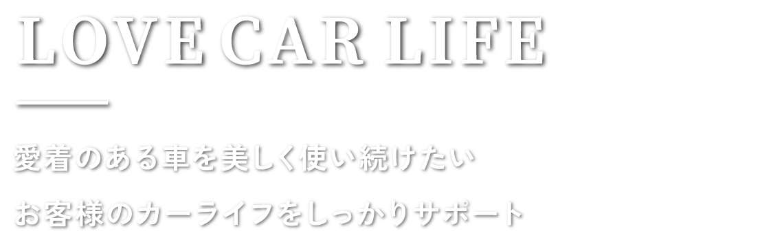 LOVE CAR LIFE 愛着のある車を美しく使い続けたい お客様のカーライフをしっかりサポート