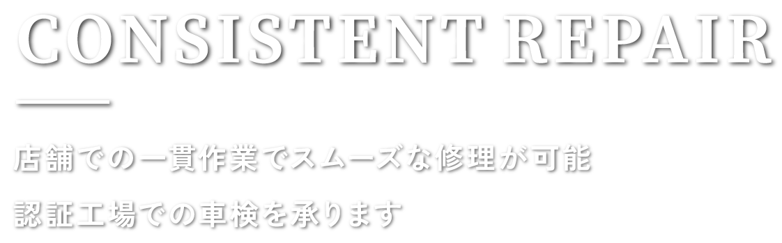 CONSISTENT REPAIR 店舗での一貫作業でスムーズな修理が可能 認証工場での車検を承ります